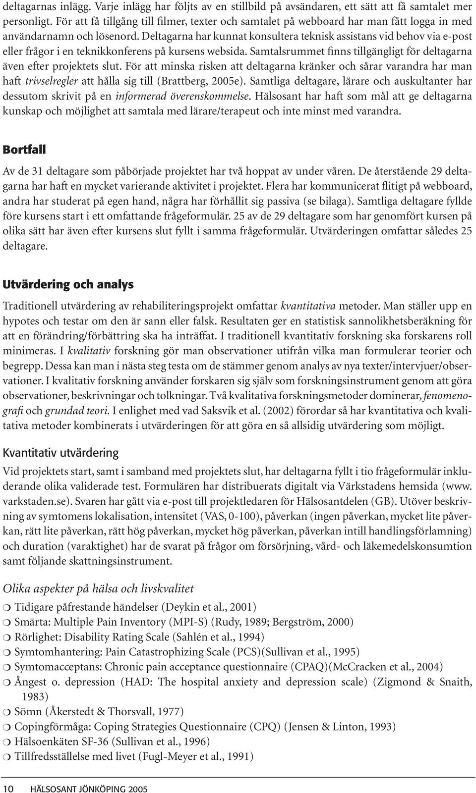 Deltagarna har kunnat konsultera teknisk assistans vid behov via e-post eller frågor i en teknikkonferens på kursens websida.
