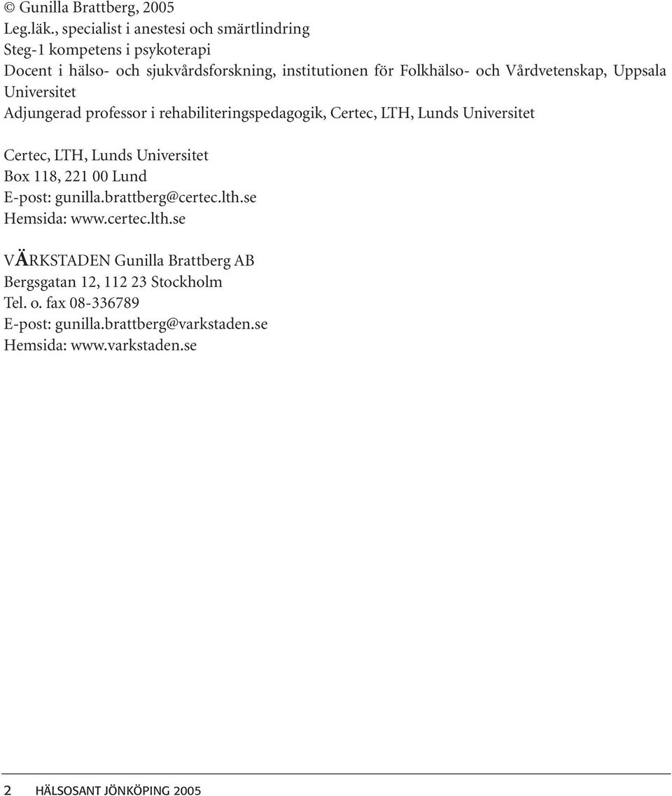 Vårdvetenskap, Uppsala Universitet Adjungerad professor i rehabiliteringspedagogik, Certec, LTH, Lunds Universitet Certec, LTH, Lunds Universitet
