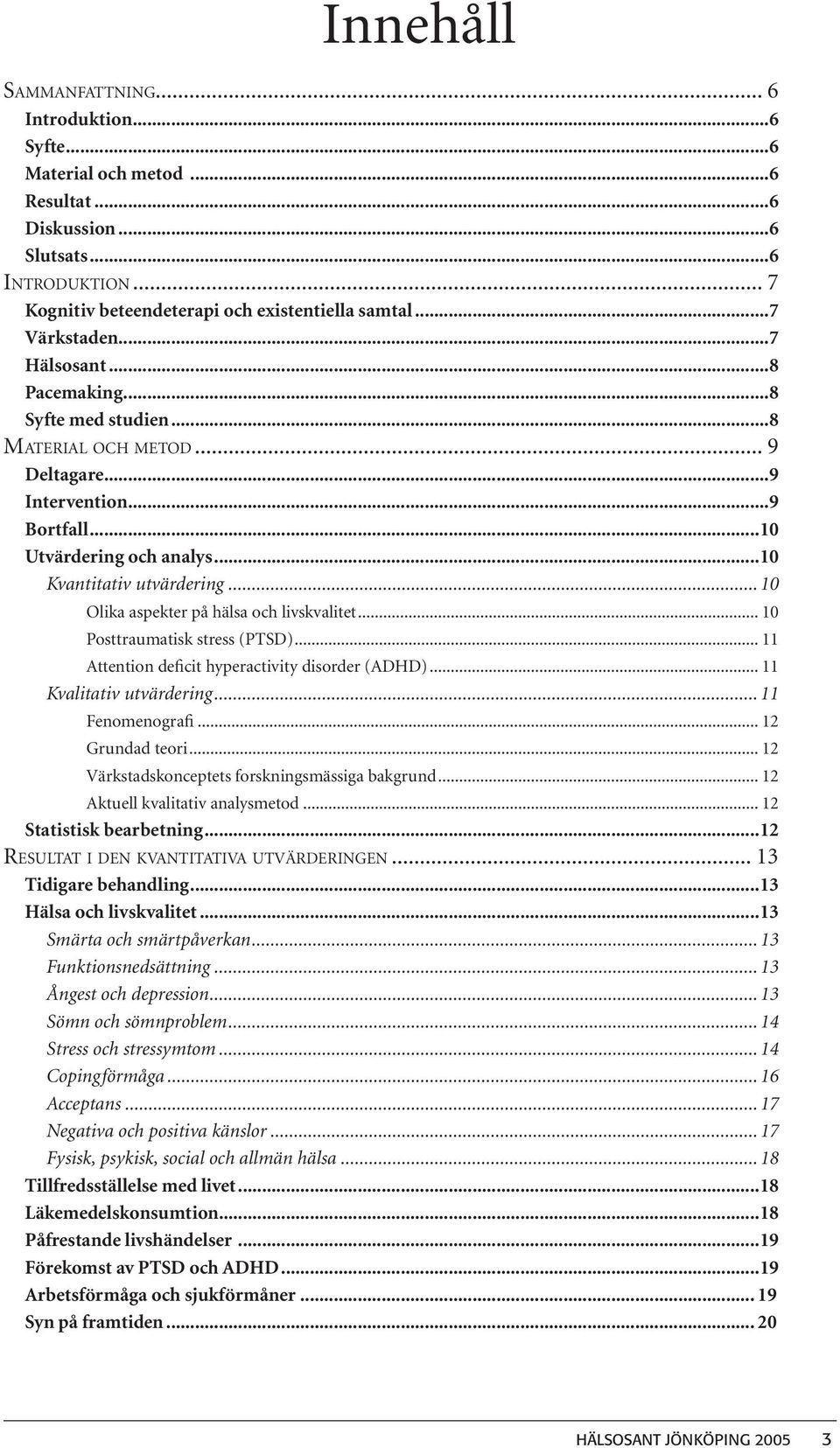 .. 10 Olika aspekter på hälsa och livskvalitet... 10 Posttraumatisk stress (PTSD)... 11 Attention deficit hyperactivity disorder (ADHD)... 11 Kvalitativ utvärdering... 11 Fenomenografi.