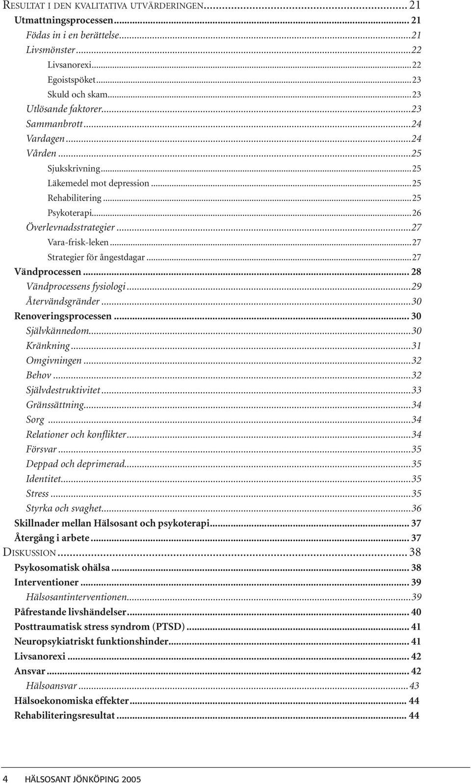 ..27 Strategier för ångestdagar...27 Vändprocessen... 28 Vändprocessens fysiologi...29 Återvändsgränder...30 Renoveringsprocessen... 30 Självkännedom...30 Kränkning...31 Omgivningen...32 Behov.