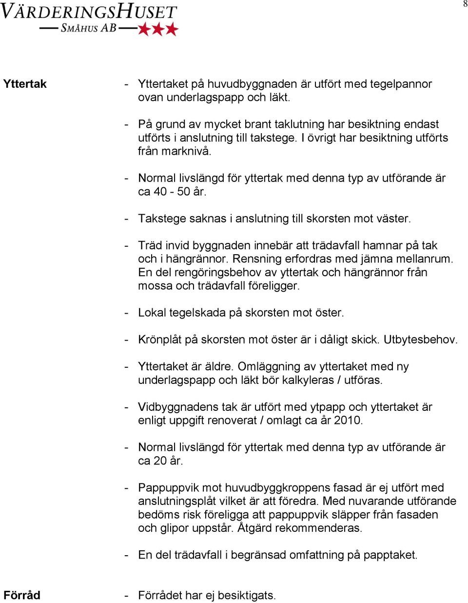 - Träd invid byggnaden innebär att trädavfall hamnar på tak och i hängrännor. Rensning erfordras med jämna mellanrum.