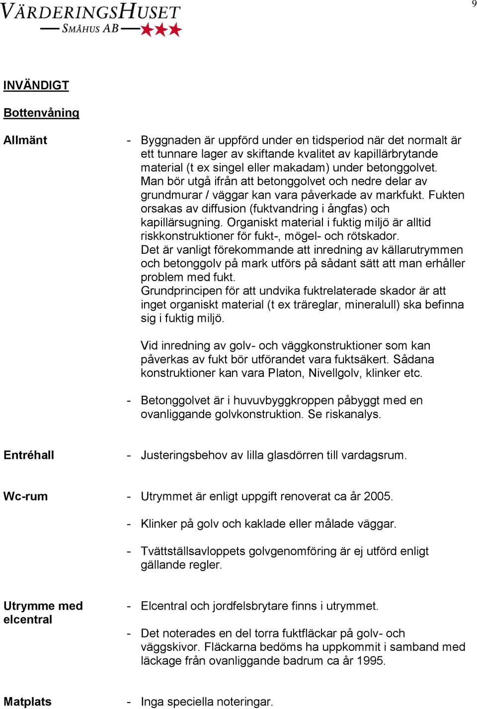 Organiskt material i fuktig miljö är alltid riskkonstruktioner för fukt-, mögel- och rötskador.