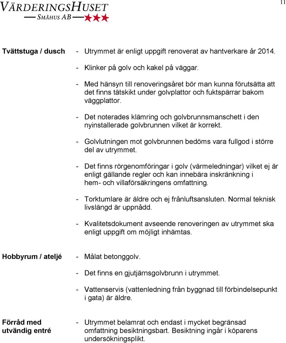 - Det noterades klämring och golvbrunnsmanschett i den nyinstallerade golvbrunnen vilket är korrekt. - Golvlutningen mot golvbrunnen bedöms vara fullgod i större del av utrymmet.