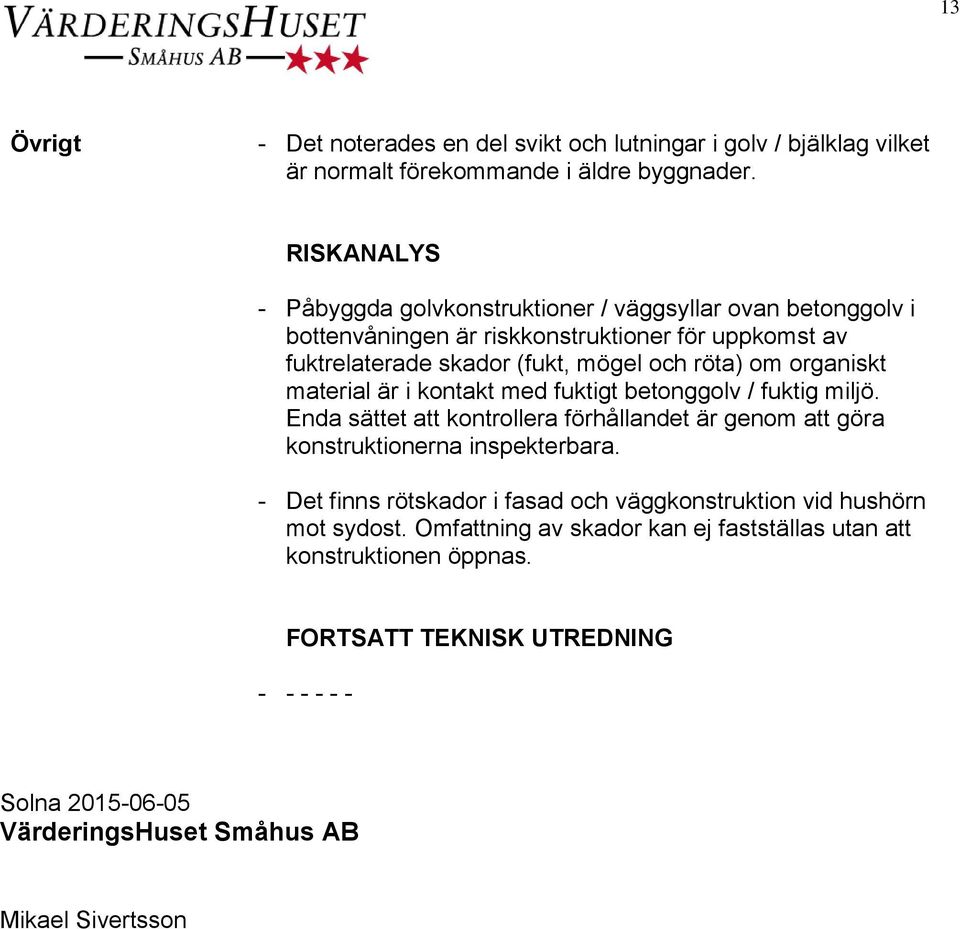 organiskt material är i kontakt med fuktigt betonggolv / fuktig miljö. Enda sättet att kontrollera förhållandet är genom att göra konstruktionerna inspekterbara.