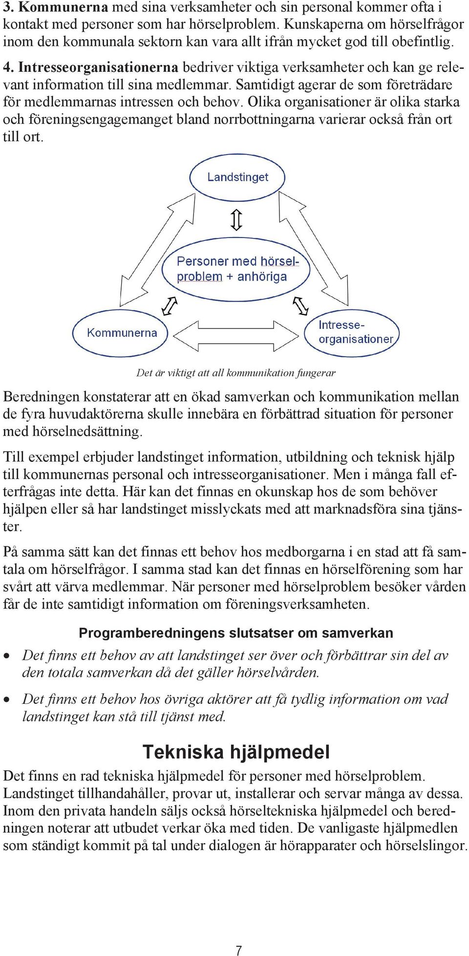 Intresseorganisationerna bedriver viktiga verksamheter och kan ge relevant information till sina medlemmar. Samtidigt agerar de som företrädare för medlemmarnas intressen och behov.