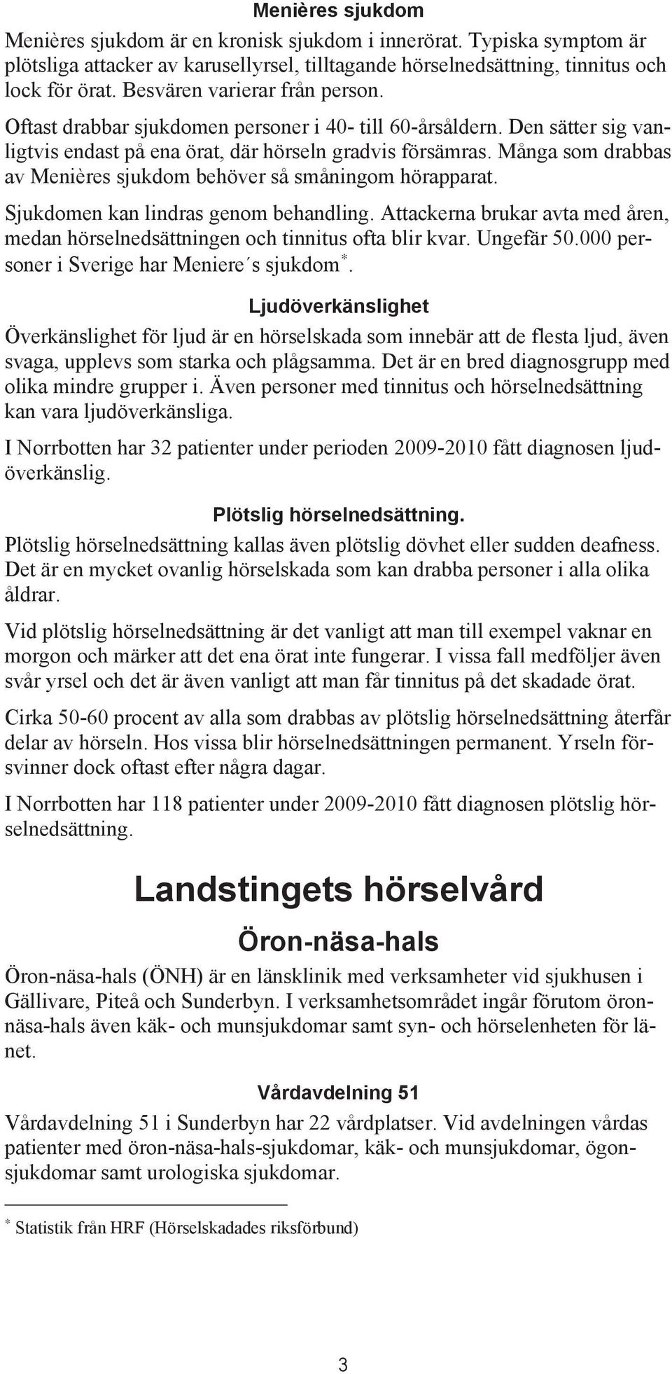 Många som drabbas av Menières sjukdom behöver så småningom hörapparat. Sjukdomen kan lindras genom behandling. Attackerna brukar avta med åren, medan hörselnedsättningen och tinnitus ofta blir kvar.