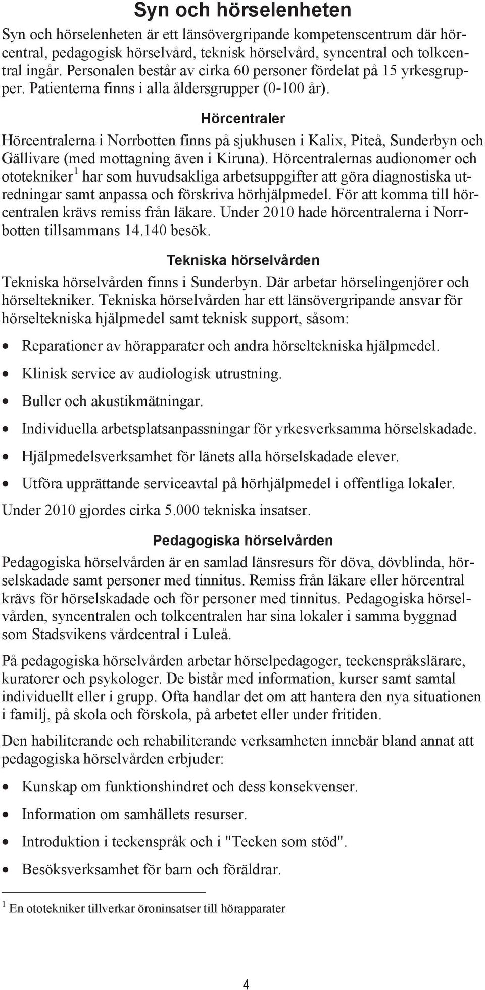 Hörcentraler Hörcentralerna i Norrbotten finns på sjukhusen i Kalix, Piteå, Sunderbyn och Gällivare (med mottagning även i Kiruna).