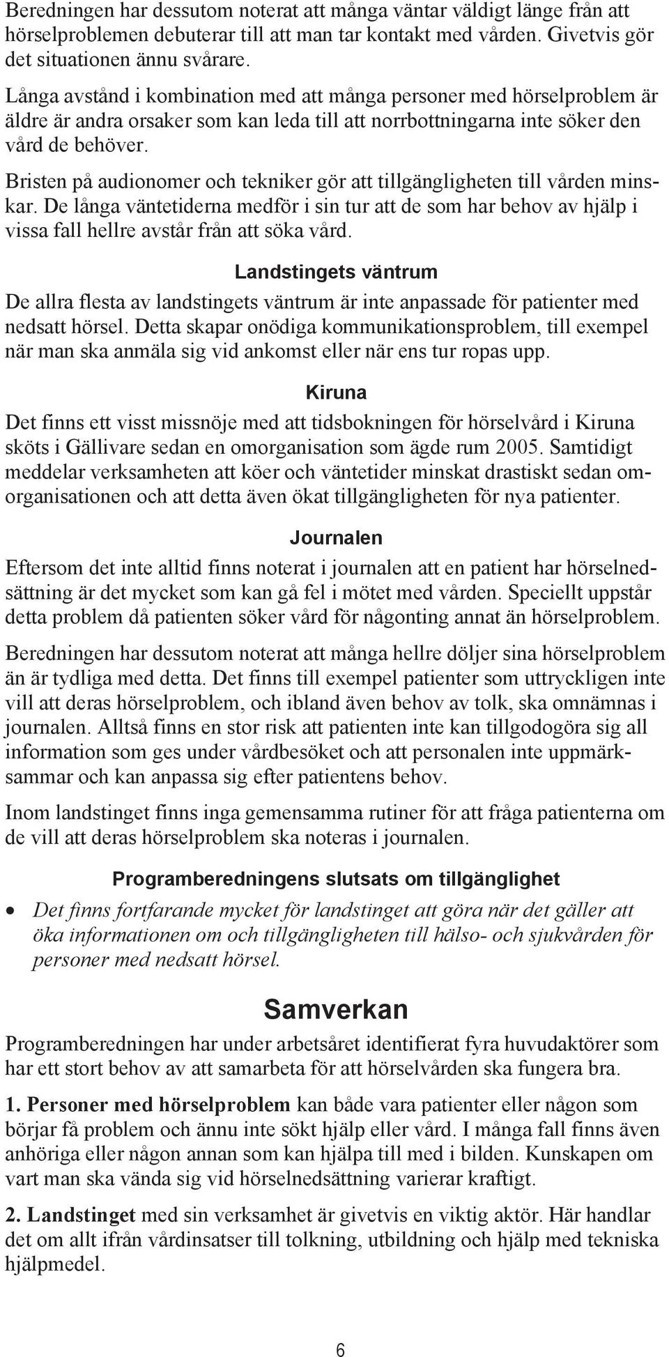 Bristen på audionomer och tekniker gör att tillgängligheten till vården minskar. De långa väntetiderna medför i sin tur att de som har behov av hjälp i vissa fall hellre avstår från att söka vård.