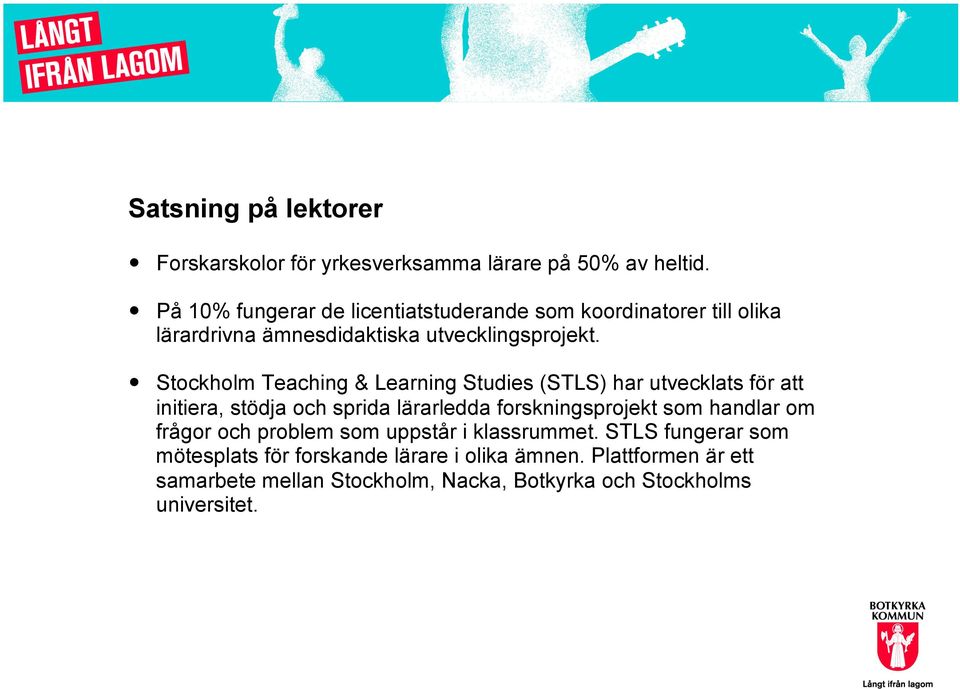 Stockholm Teaching & Learning Studies (STLS) har utvecklats för att initiera, stödja och sprida lärarledda forskningsprojekt som