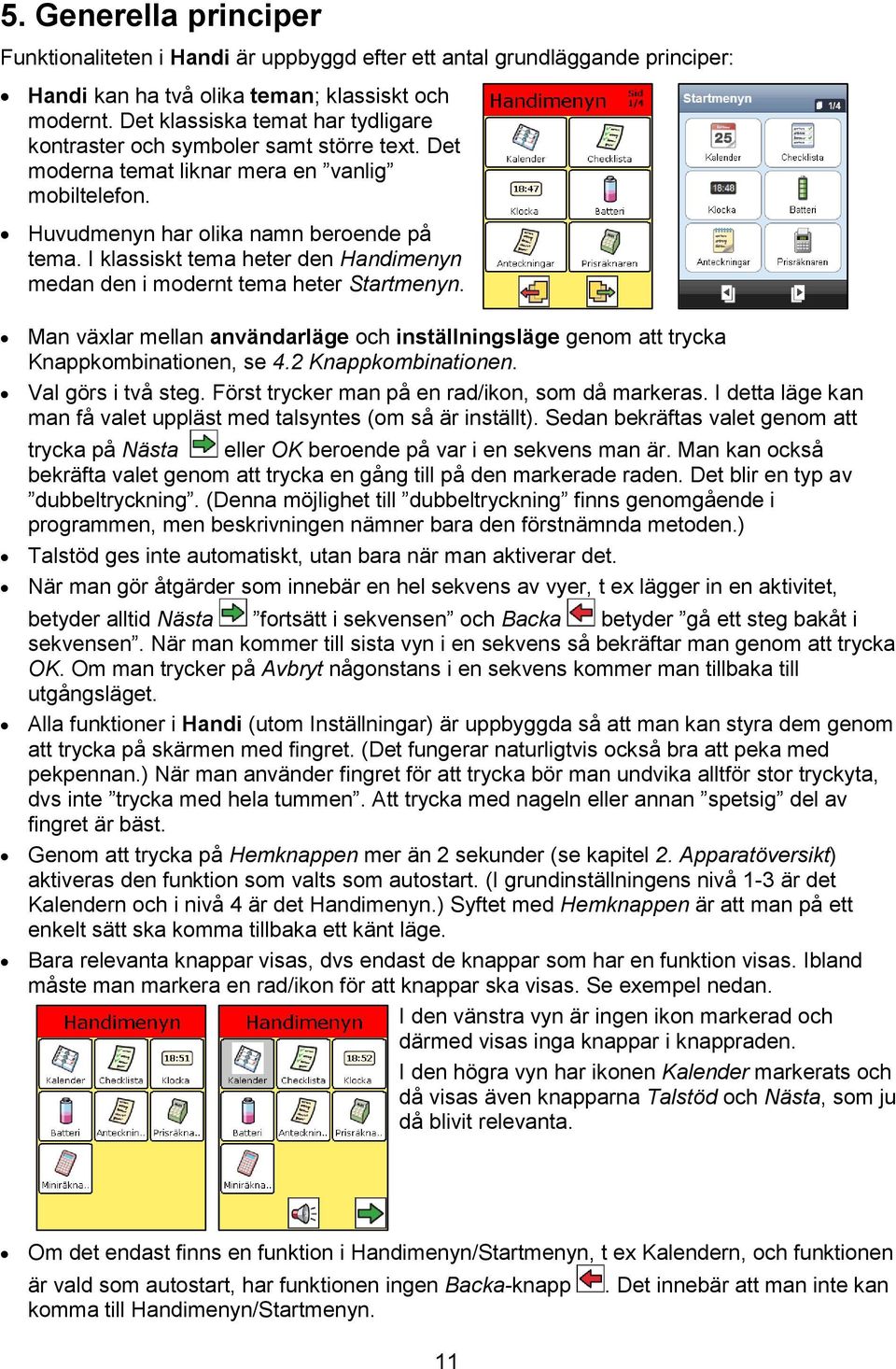 I klassiskt tema heter den Handimenyn medan den i modernt tema heter Startmenyn. Man växlar mellan användarläge och inställningsläge genom att trycka Knappkombinationen, se 4.2 Knappkombinationen.