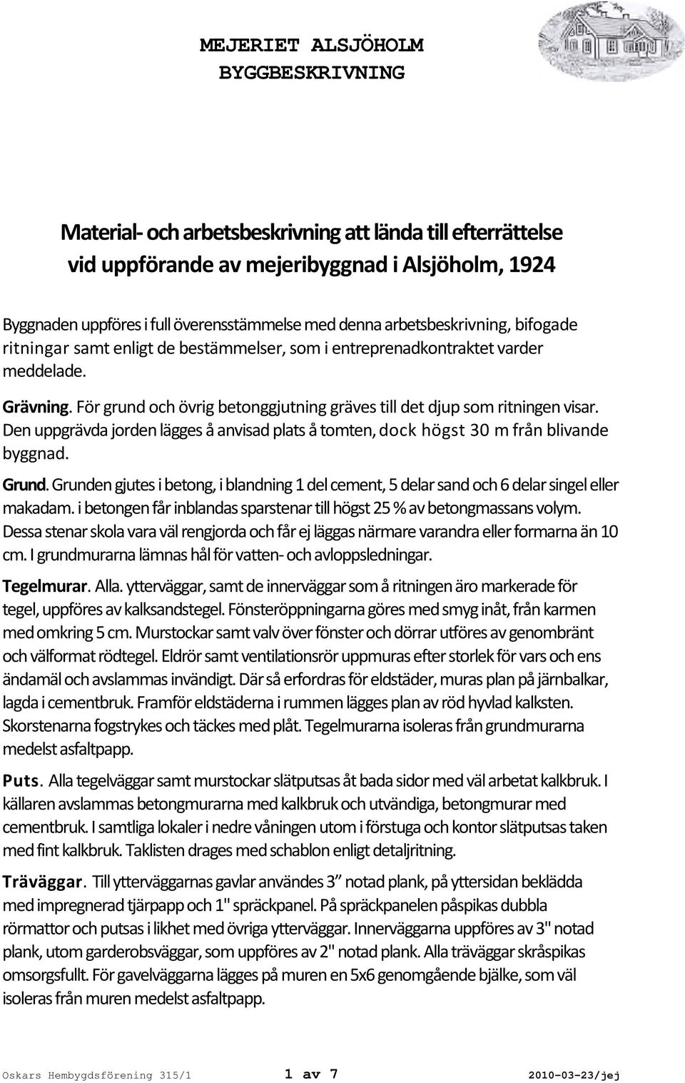 Den uppgrävda jordenlägges å anvisad plats å tomten,dock högst 30 m från blivande byggnad. Grund.Grunden gjutes ibetong, iblandning 1delcement, 5 delarsand och6 delarsingeleller makadam.