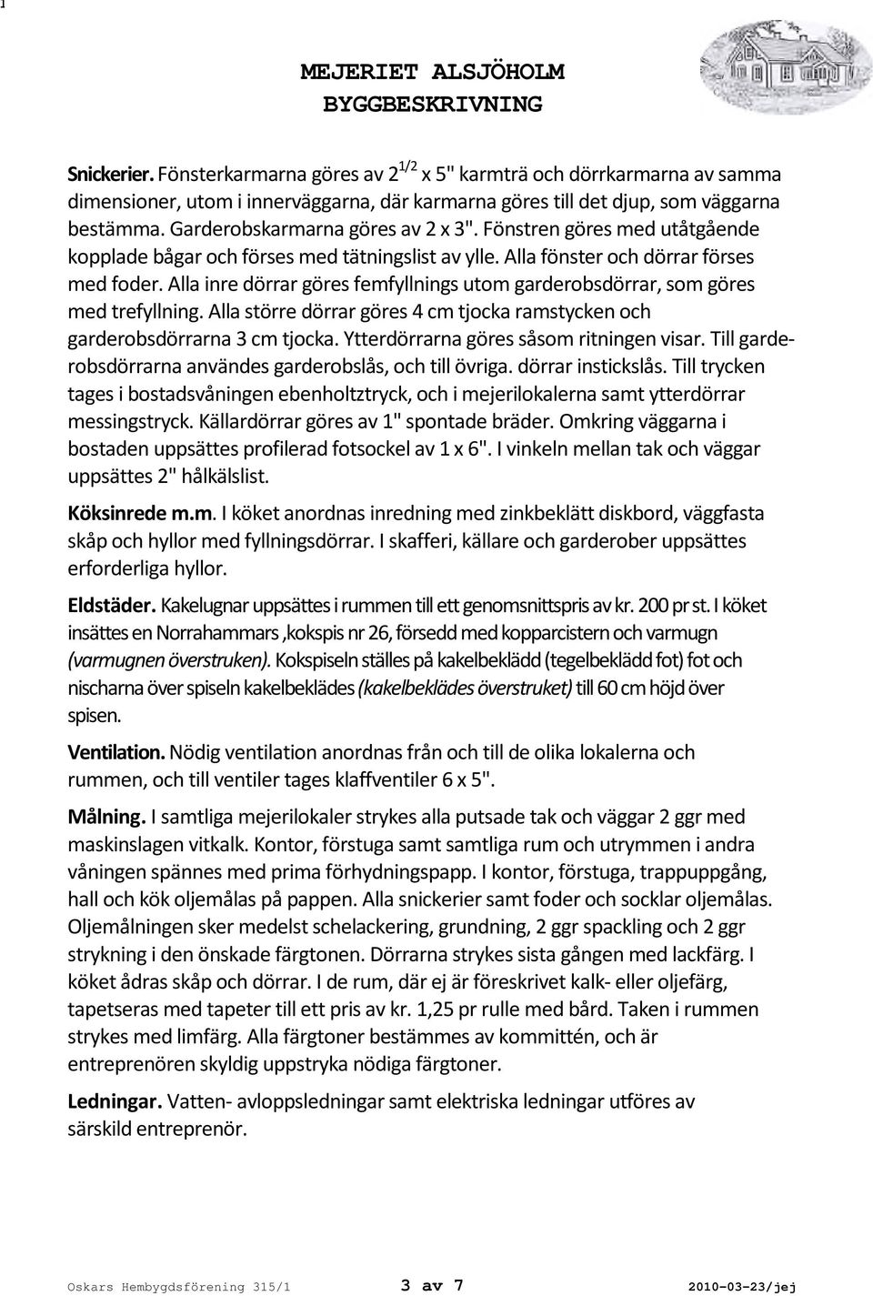 Alla inre dörrar göres femfyllnings utom garderobsdörrar, som göres med trefyllning. Alla större dörrar göres 4 cm tjocka ramstycken och garderobsdörrarna 3 cm tjocka.