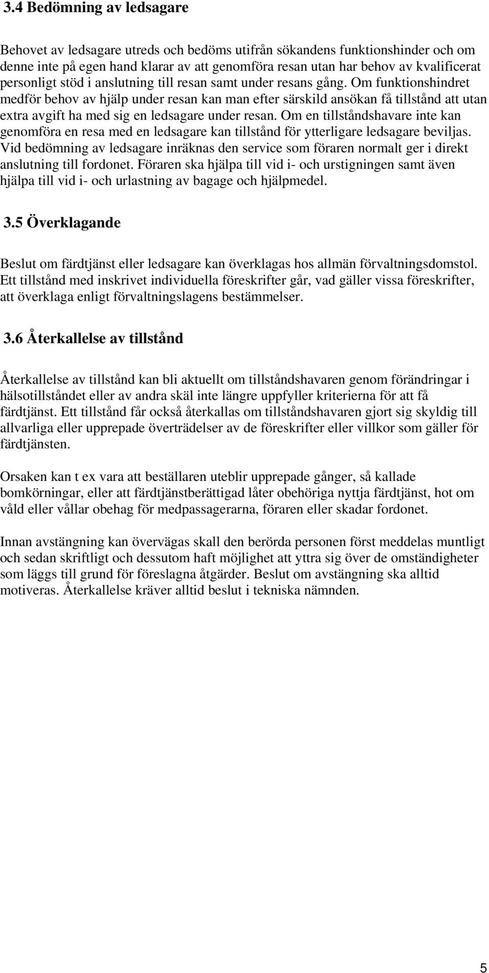 Om funktionshindret medför behov av hjälp under resan kan man efter särskild ansökan få tillstånd att utan extra avgift ha med sig en ledsagare under resan.