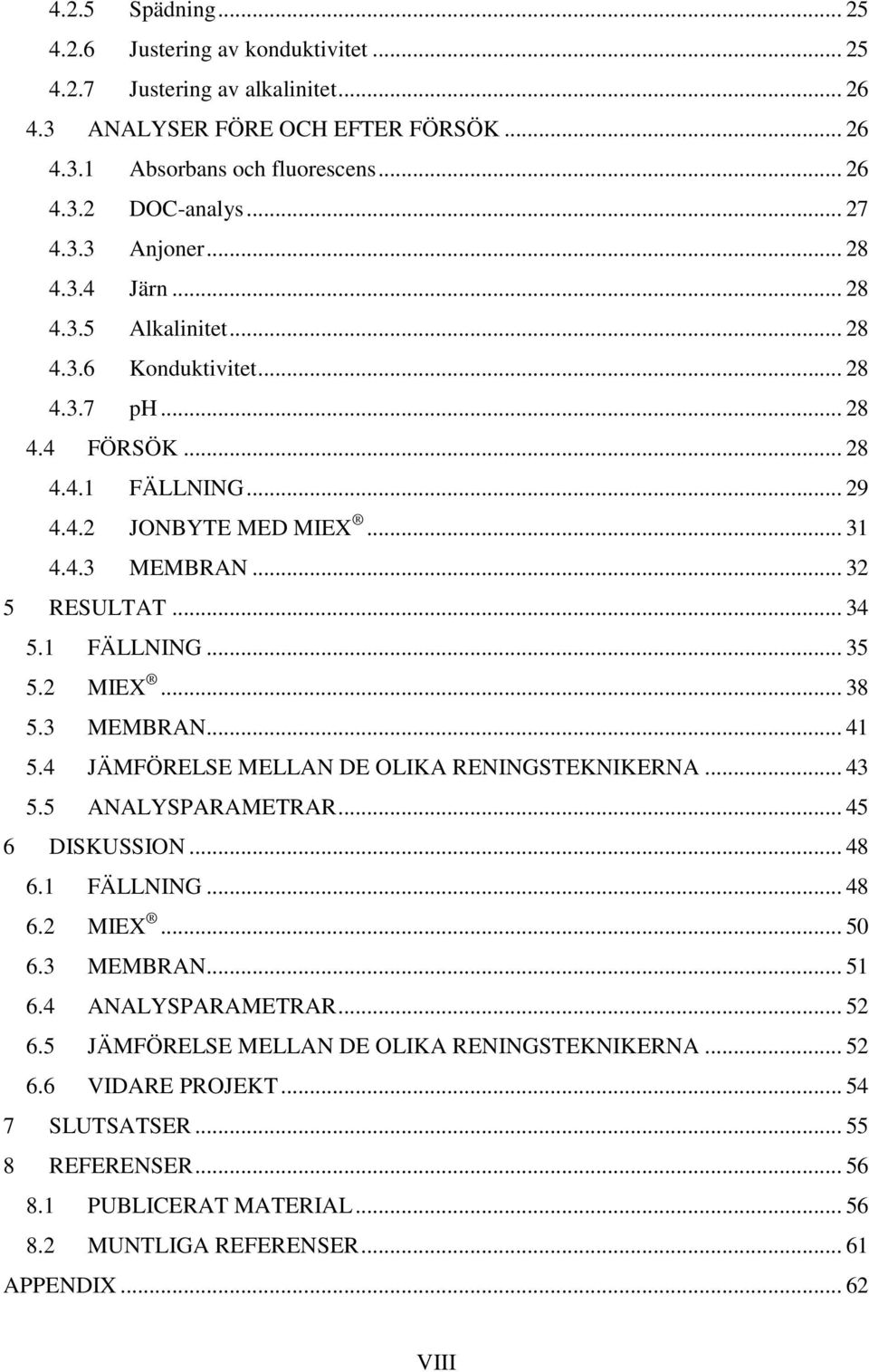 .. 34 5.1 FÄLLNING... 35 5.2 MIEX... 38 5.3 MEMBRAN... 41 5.4 JÄMFÖRELSE MELLAN DE OLIKA RENINGSTEKNIKERNA... 43 5.5 ANALYSPARAMETRAR... 45 6 DISKUSSION... 48 6.1 FÄLLNING... 48 6.2 MIEX... 5 6.