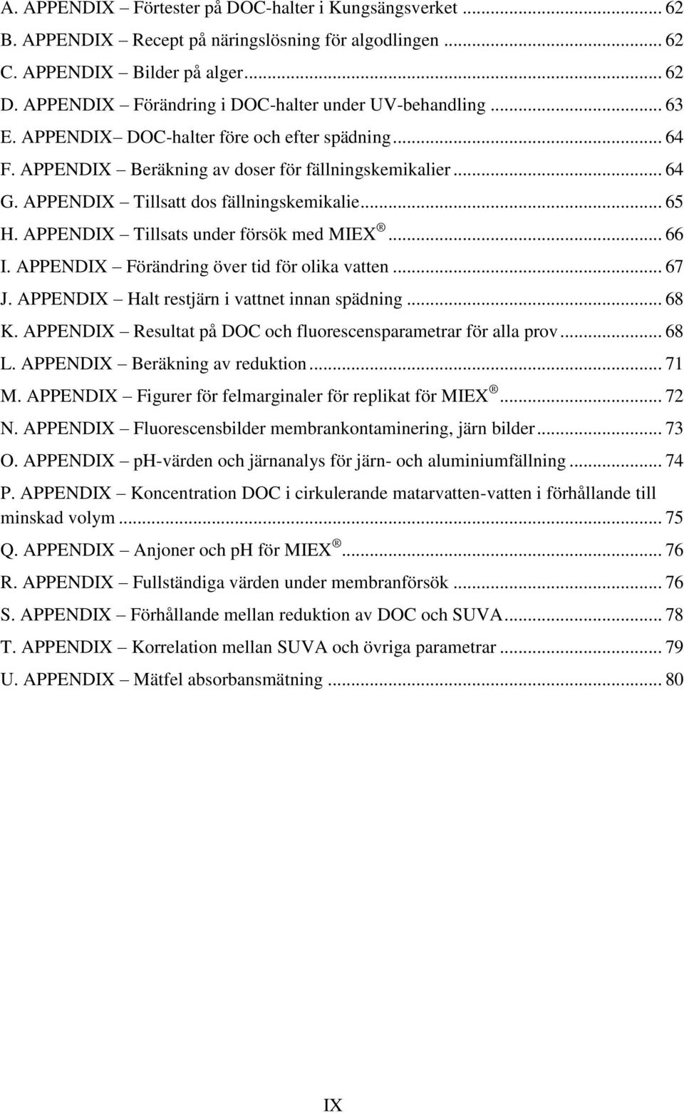 APPENDIX Tillsatt dos fällningskemikalie... 65 H. APPENDIX Tillsats under försök med MIEX... 66 I. APPENDIX Förändring över tid för olika vatten... 67 J.