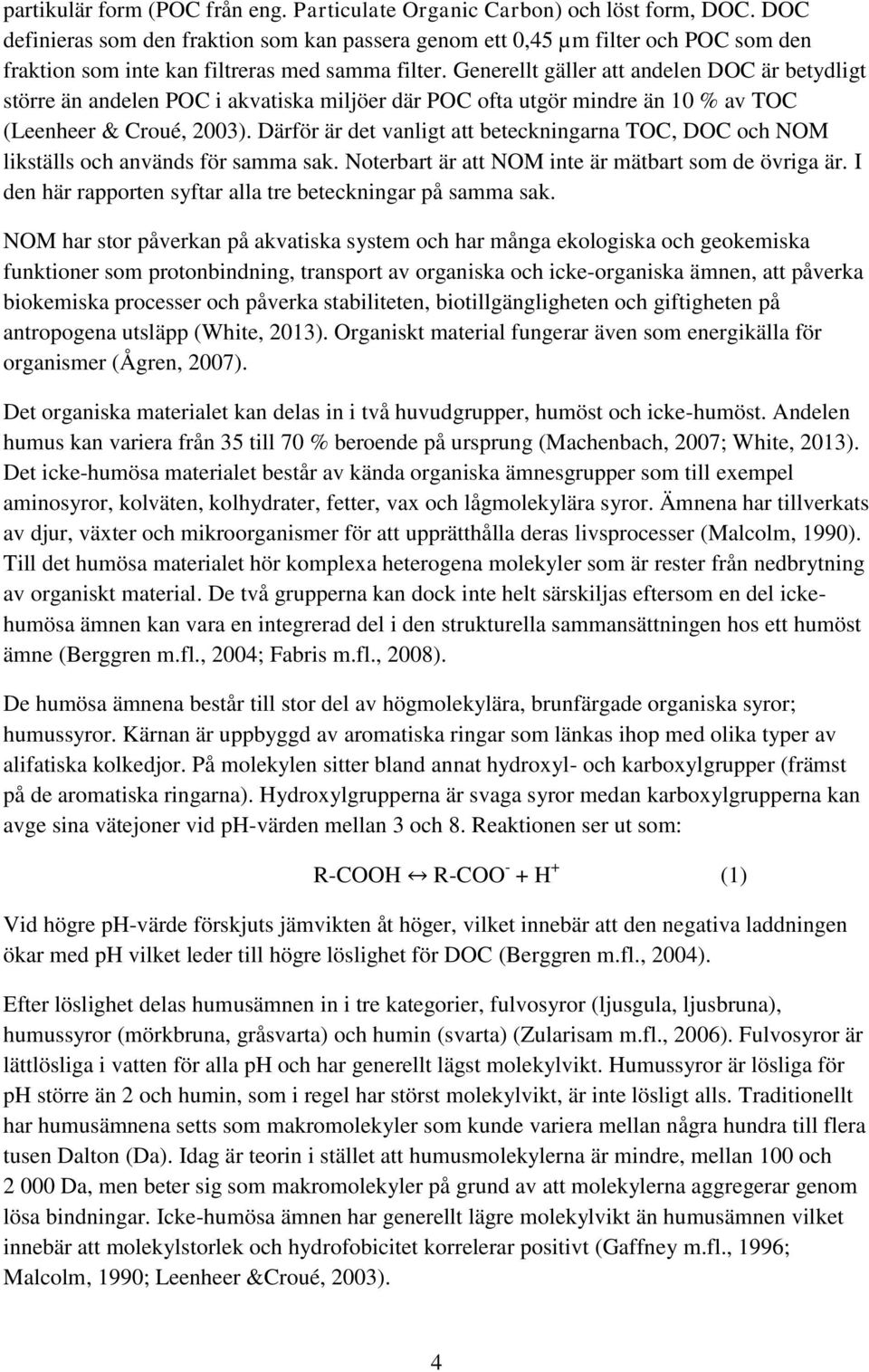 Generellt gäller att andelen DOC är betydligt större än andelen POC i akvatiska miljöer där POC ofta utgör mindre än 1 % av TOC (Leenheer & Croué, 23).