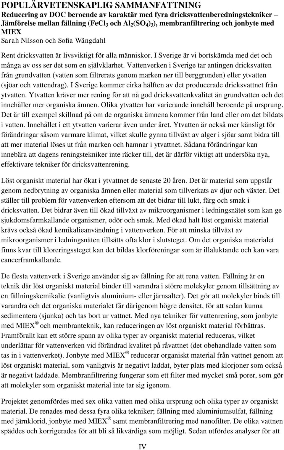 Vattenverken i Sverige tar antingen dricksvatten från grundvatten (vatten som filtrerats genom marken ner till berggrunden) eller ytvatten (sjöar och vattendrag).