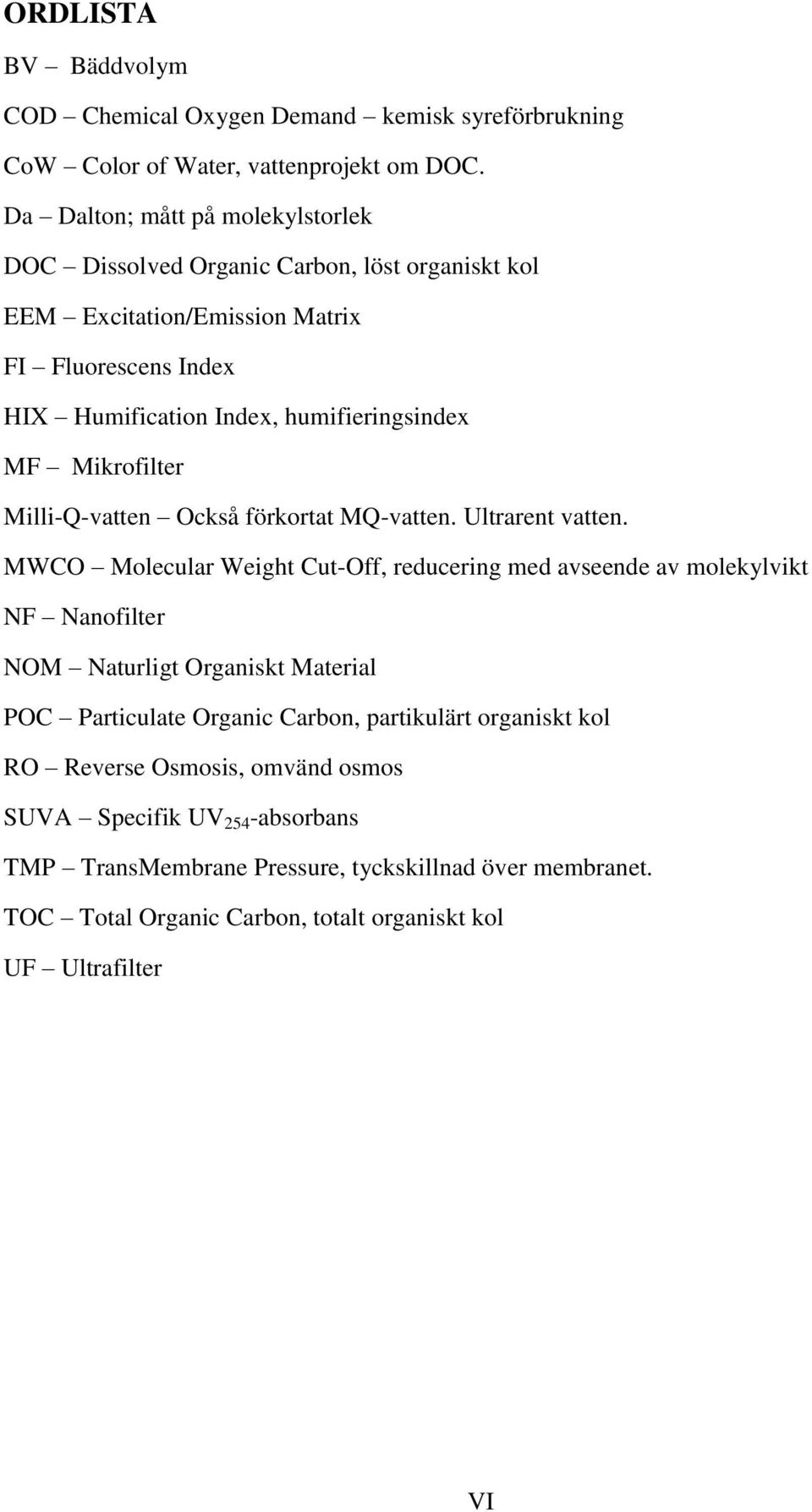 Mikrofilter Milli-Q-vatten Också förkortat MQ-vatten. Ultrarent vatten.