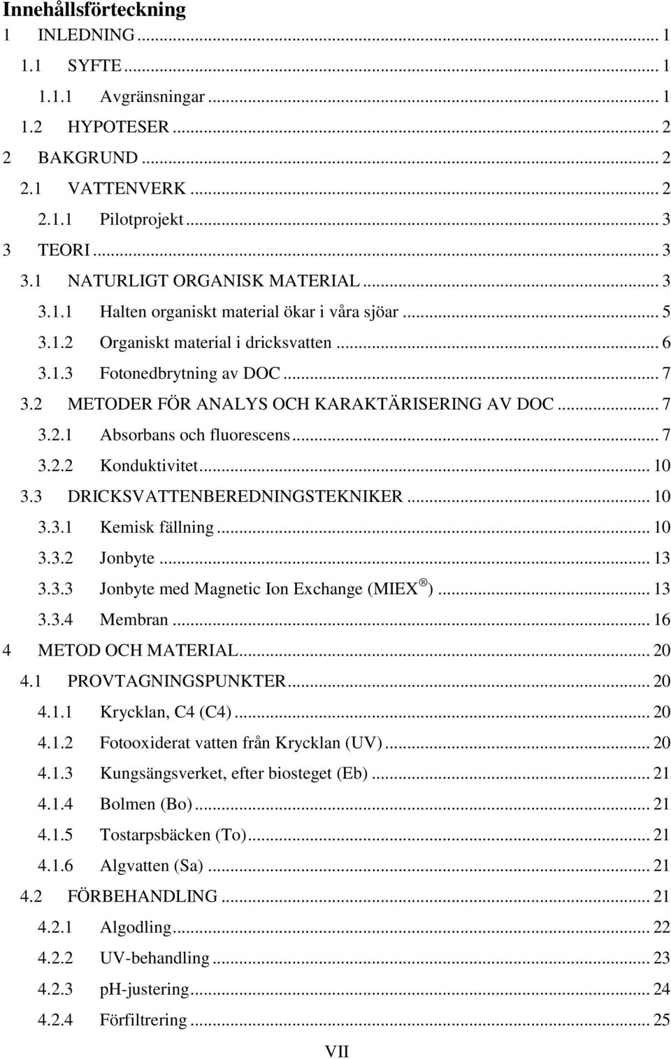 .. 7 3.2.2 Konduktivitet... 1 3.3 DRICKSVATTENBEREDNINGSTEKNIKER... 1 3.3.1 Kemisk fällning... 1 3.3.2 Jonbyte... 13 3.3.3 Jonbyte med Magnetic Ion Exchange (MIEX )... 13 3.3.4 Membran.