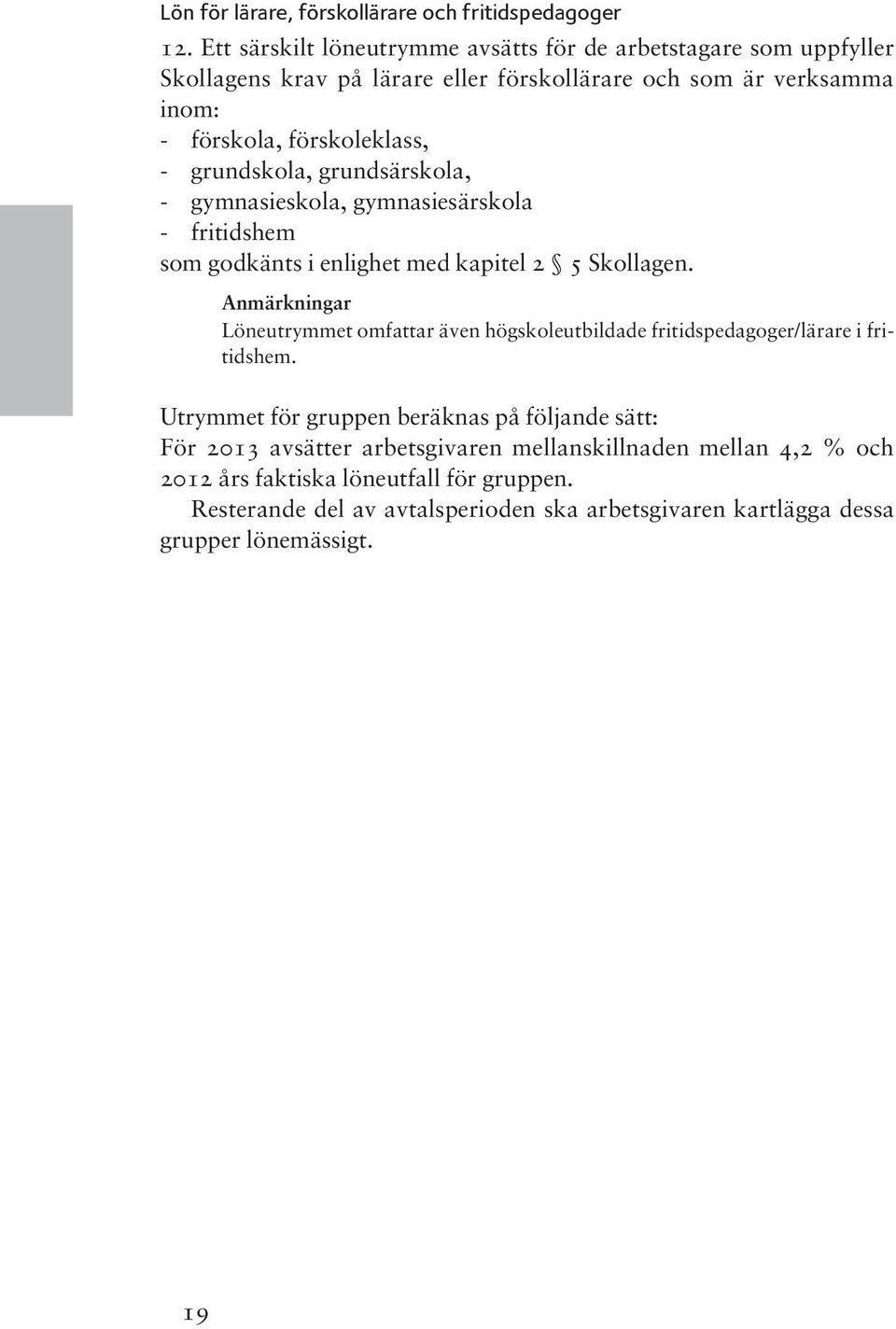 grundskola, grundsärskola, - gymnasieskola, gymnasiesärskola - fritidshem som godkänts i enlighet med kapitel 2 5 Skollagen.