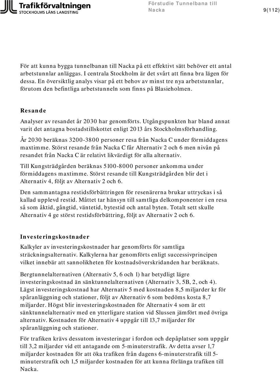 Utgångspunkten har bland annat varit det antagna bostadstillskottet enligt 2013 års Stockholmsförhandling. År 2030 beräknas 3200-3800 personer resa från Nacka C under förmiddagens maxtimme.