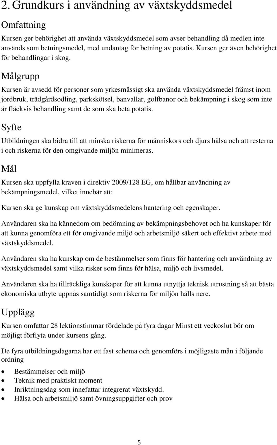 Målgrupp Kursen är avsedd för personer som yrkesmässigt ska använda växtskyddsmedel främst inom jordbruk, trädgårdsodling, parkskötsel, banvallar, golfbanor och bekämpning i skog som inte är fläckvis