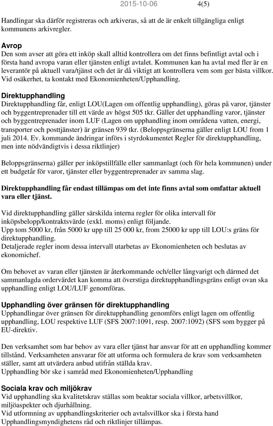 Kommunen kan ha avtal med fler är en leverantör på aktuell vara/tjänst och det är då viktigt att kontrollera vem som ger bästa villkor. Vid osäkerhet, ta kontakt med Ekonomienheten/Upphandling.