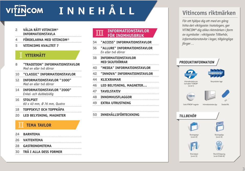 TEMA TAVLOR 24 Barntema 26 Vattentema 28 Gastronomitema 30 Trä i alla dess former I n n e h å l l III INFORMATIONSTAVLOR FÖR INOMHUSBRUK 34 "Access" informationstavlor 36 "Allure" informationstavlor