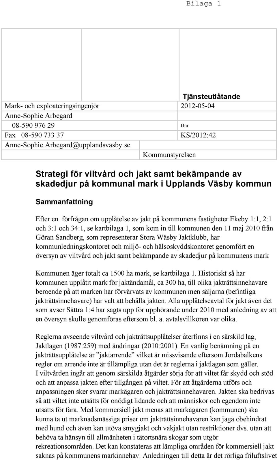 fastigheter Ekeby 1:1, 2:1 och 3:1 och 34:1, se kartbilaga 1, som kom in till kommunen den 11 maj 2010 från Göran Sandberg, som representerar Stora Wäsby Jaktklubb, har kommunledningskontoret och