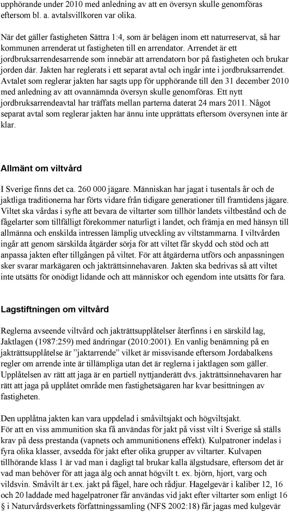 Arrendet är ett jordbruksarrendesarrende som innebär att arrendatorn bor på fastigheten och brukar jorden där. Jakten har reglerats i ett separat avtal och ingår inte i jordbruksarrendet.