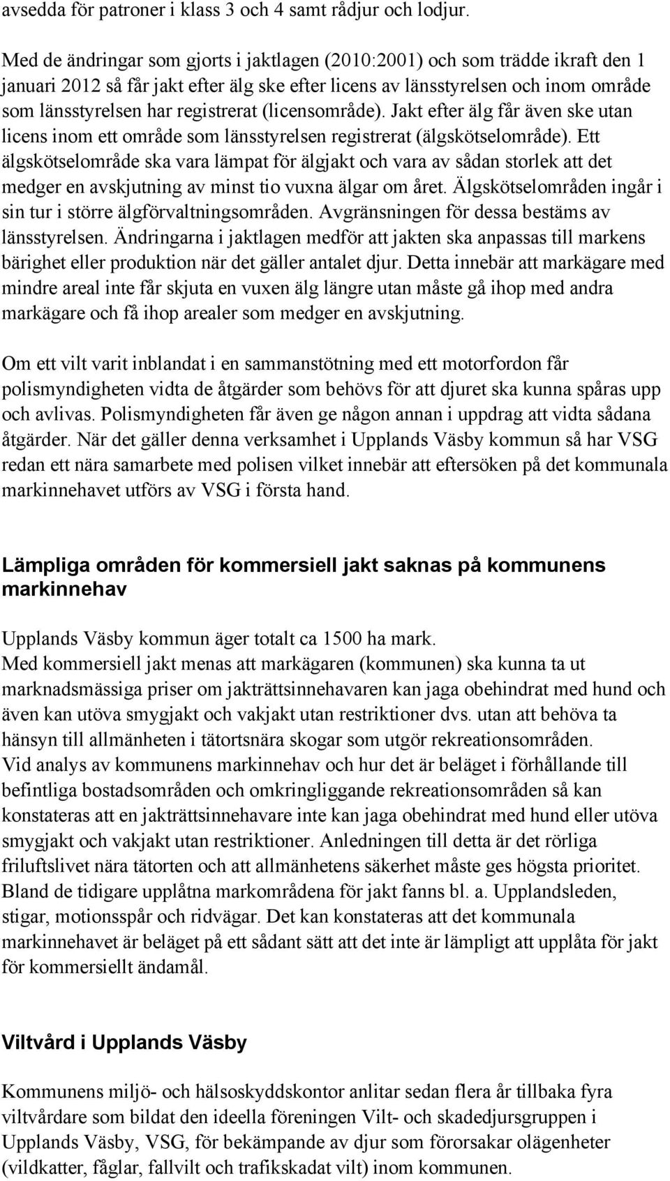 (licensområde). Jakt efter älg får även ske utan licens inom ett område som länsstyrelsen registrerat (älgskötselområde).