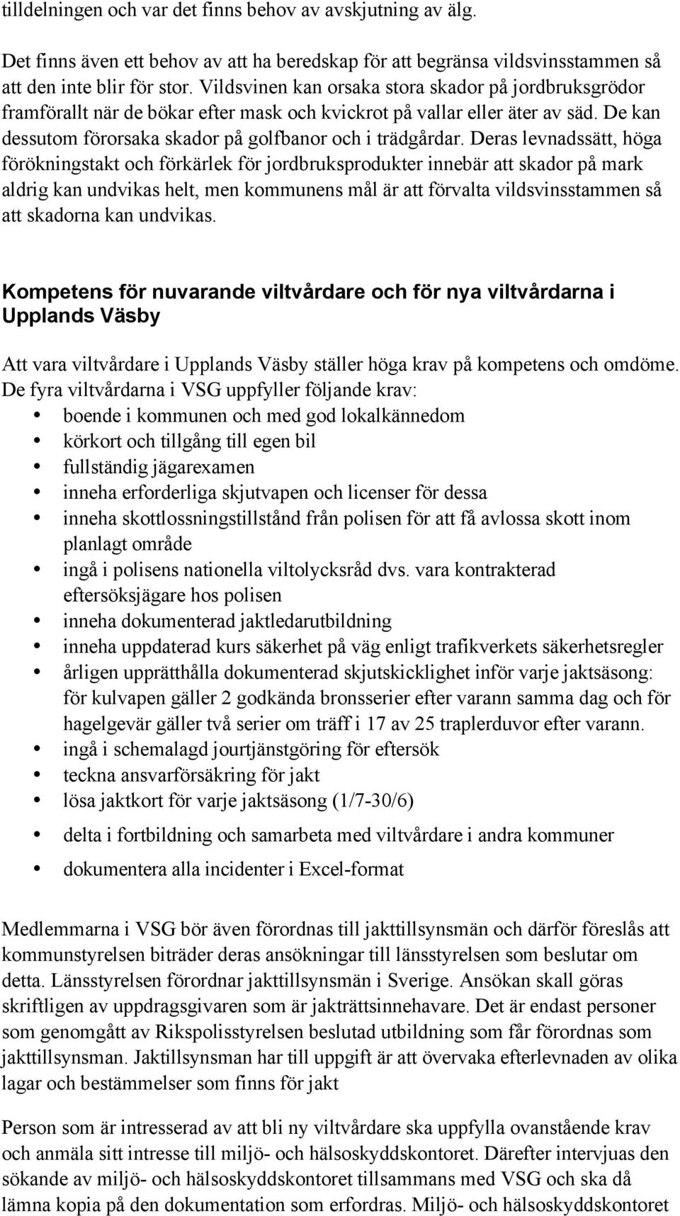 Deras levnadssätt, höga förökningstakt och förkärlek för jordbruksprodukter innebär att skador på mark aldrig kan undvikas helt, men kommunens mål är att förvalta vildsvinsstammen så att skadorna kan