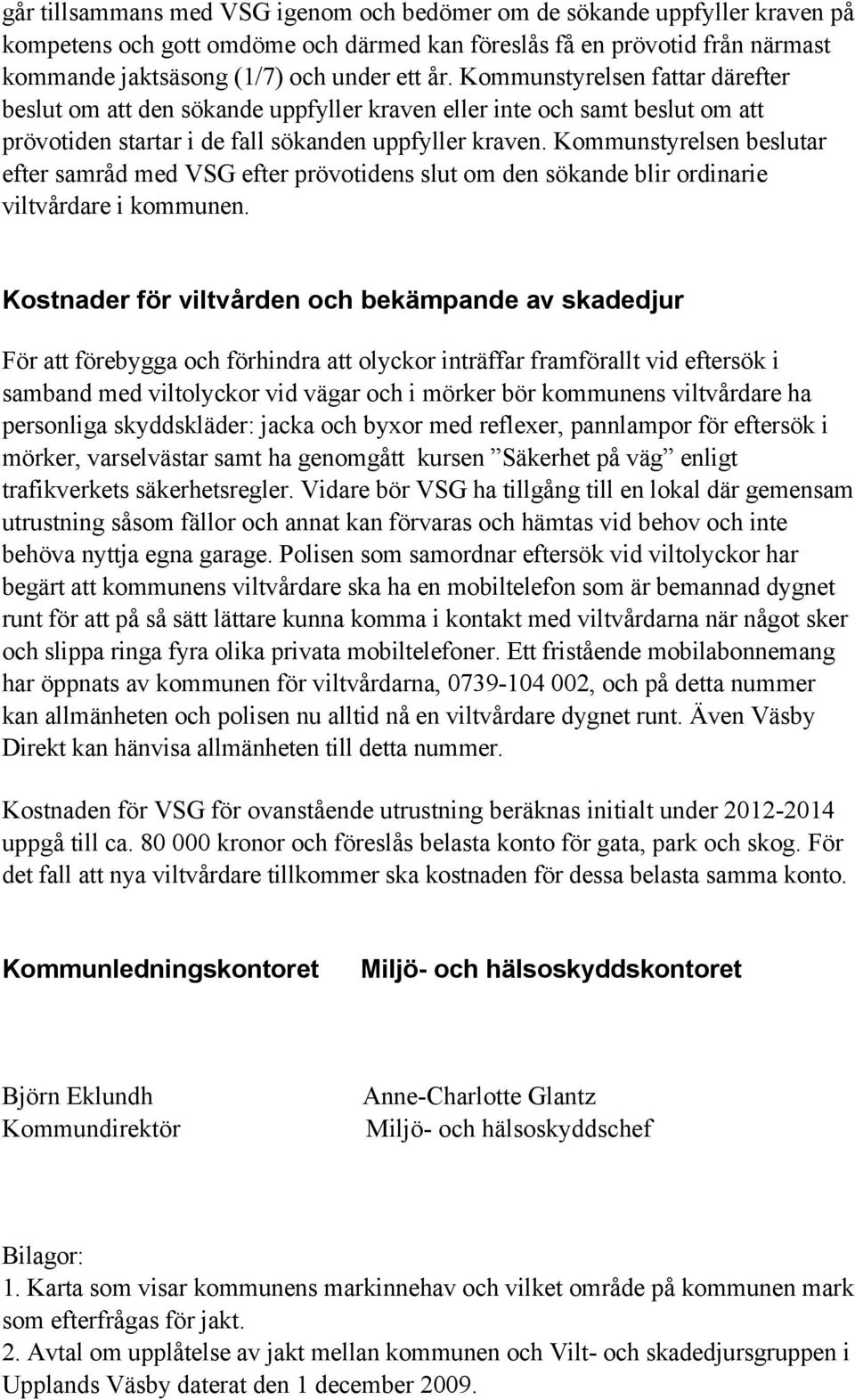 Kommunstyrelsen beslutar efter samråd med VSG efter prövotidens slut om den sökande blir ordinarie viltvårdare i kommunen.
