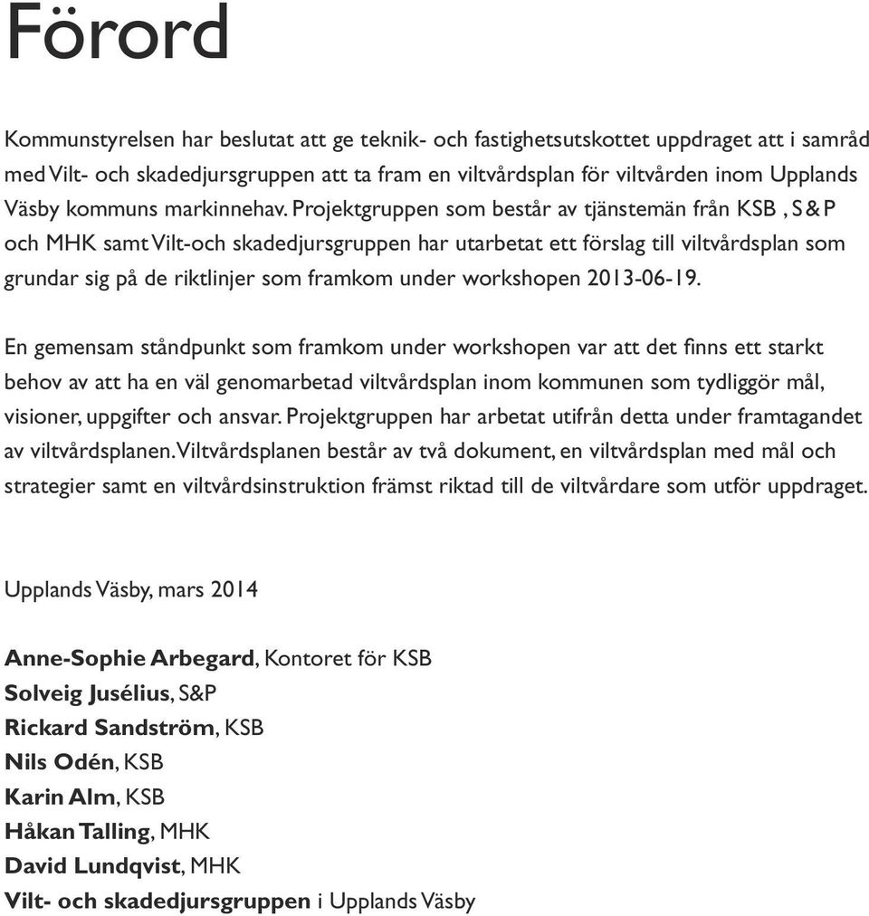 Projektgruppen som består av tjänstemän från KSB, S & P och MHK samt Vilt-och skadedjursgruppen har utarbetat ett förslag till viltvårdsplan som grundar sig på de riktlinjer som framkom under