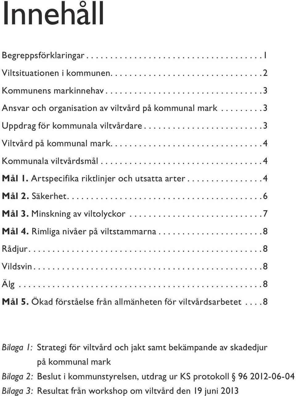 Minskning av viltolyckor...7 Mål 4. Rimliga nivåer på viltstammarna...8 Rådjur....8 Vildsvin....8 Älg...8 Mål 5. Ökad förståelse från allmänheten för viltvårdsarbetet.