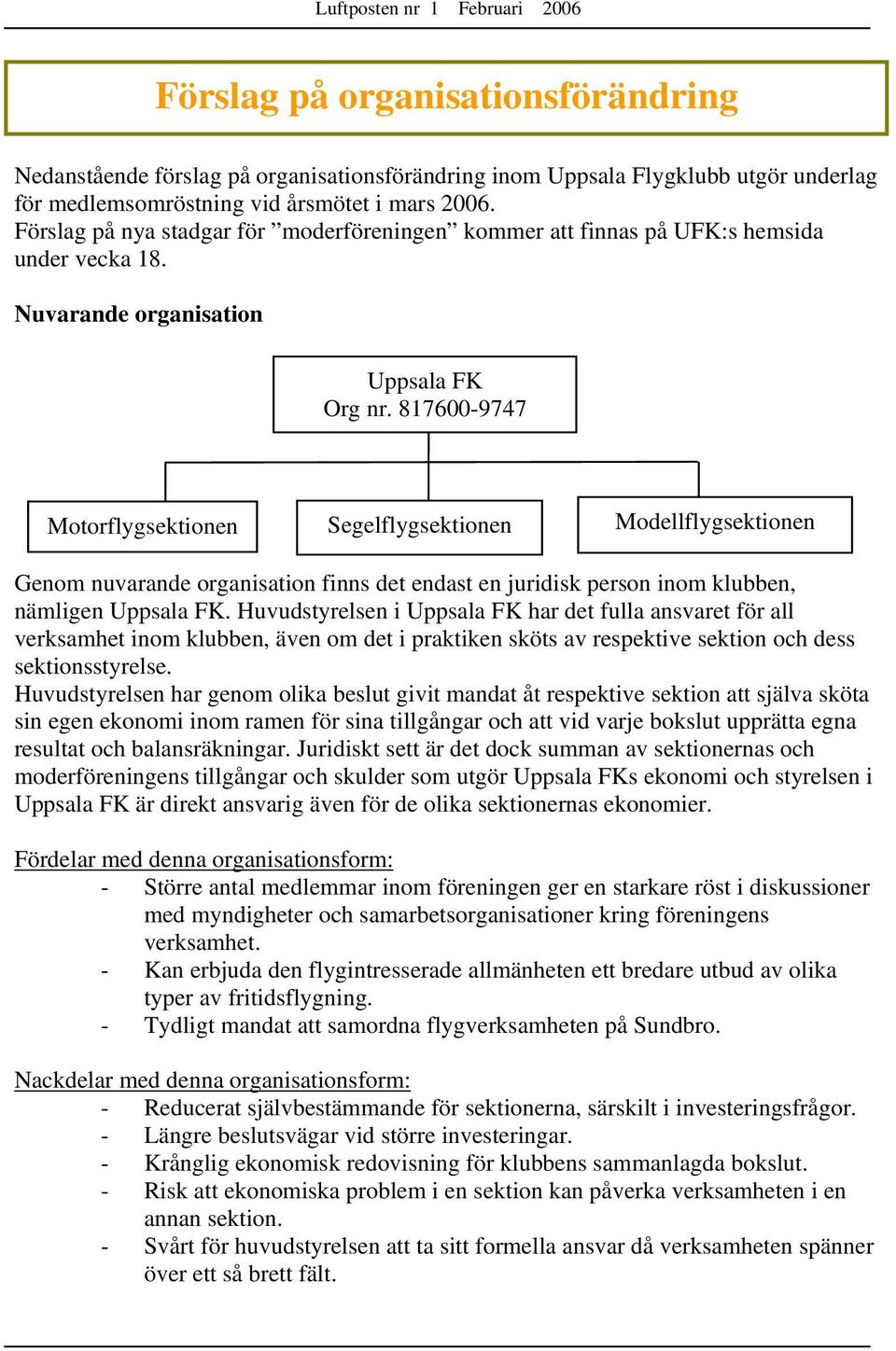 817600-9747 Motorflygsektionen Segelflygsektionen Modellflygsektionen Genom nuvarande organisation finns det endast en juridisk person inom klubben, nämligen Uppsala FK.