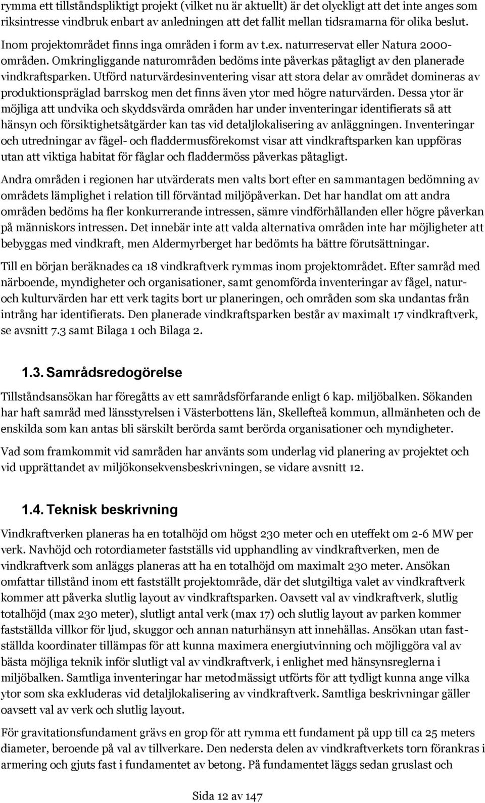 Utförd naturvärdesinventering visar att stora delar av området domineras av produktionspräglad barrskog men det finns även ytor med högre naturvärden.