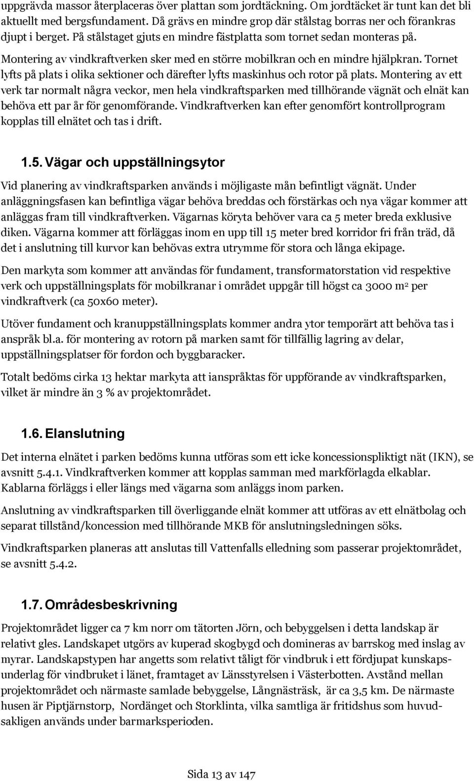 Montering av vindkraftverken sker med en större mobilkran och en mindre hjälpkran. Tornet lyfts på plats i olika sektioner och därefter lyfts maskinhus och rotor på plats.