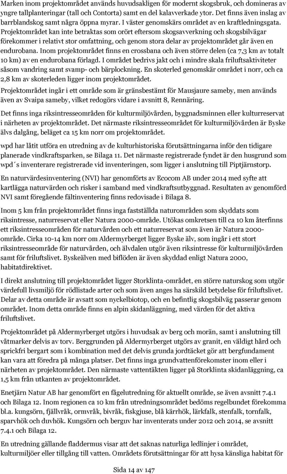 Projektområdet kan inte betraktas som orört eftersom skogsavverkning och skogsbilvägar förekommer i relativt stor omfattning, och genom stora delar av projektområdet går även en endurobana.