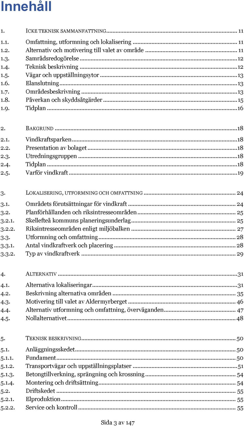 .. 18 2.2. Presentation av bolaget... 18 2.3. Utredningsgruppen... 18 2.4. Tidplan... 18 2.5. Varför vindkraft... 19 3. LOKALISERING, UTFORMNING OCH OMFATTNING... 24 3.1. Områdets förutsättningar för vindkraft.