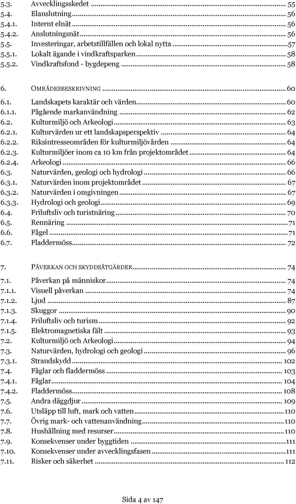 .. 64 6.2.2. Riksintresseområden för kulturmiljövården... 64 6.2.3. Kulturmiljöer inom ca 10 km från projektområdet... 64 6.2.4. Arkeologi... 66 6.3. Naturvärden, geologi och hydrologi... 66 6.3.1. Naturvärden inom projektområdet.