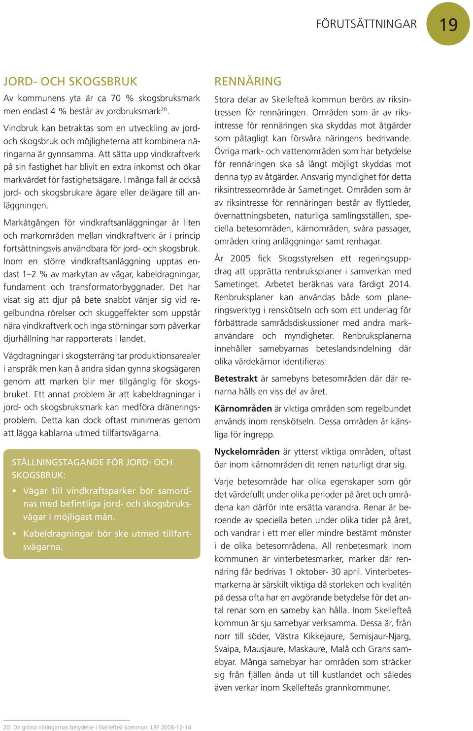 Att sätta upp vindkraftverk på sin fastighet har blivit en extra inkomst och ökar markvärdet för fastighetsägare. I många fall är också jord- och skogsbrukare ägare eller delägare till anläggningen.