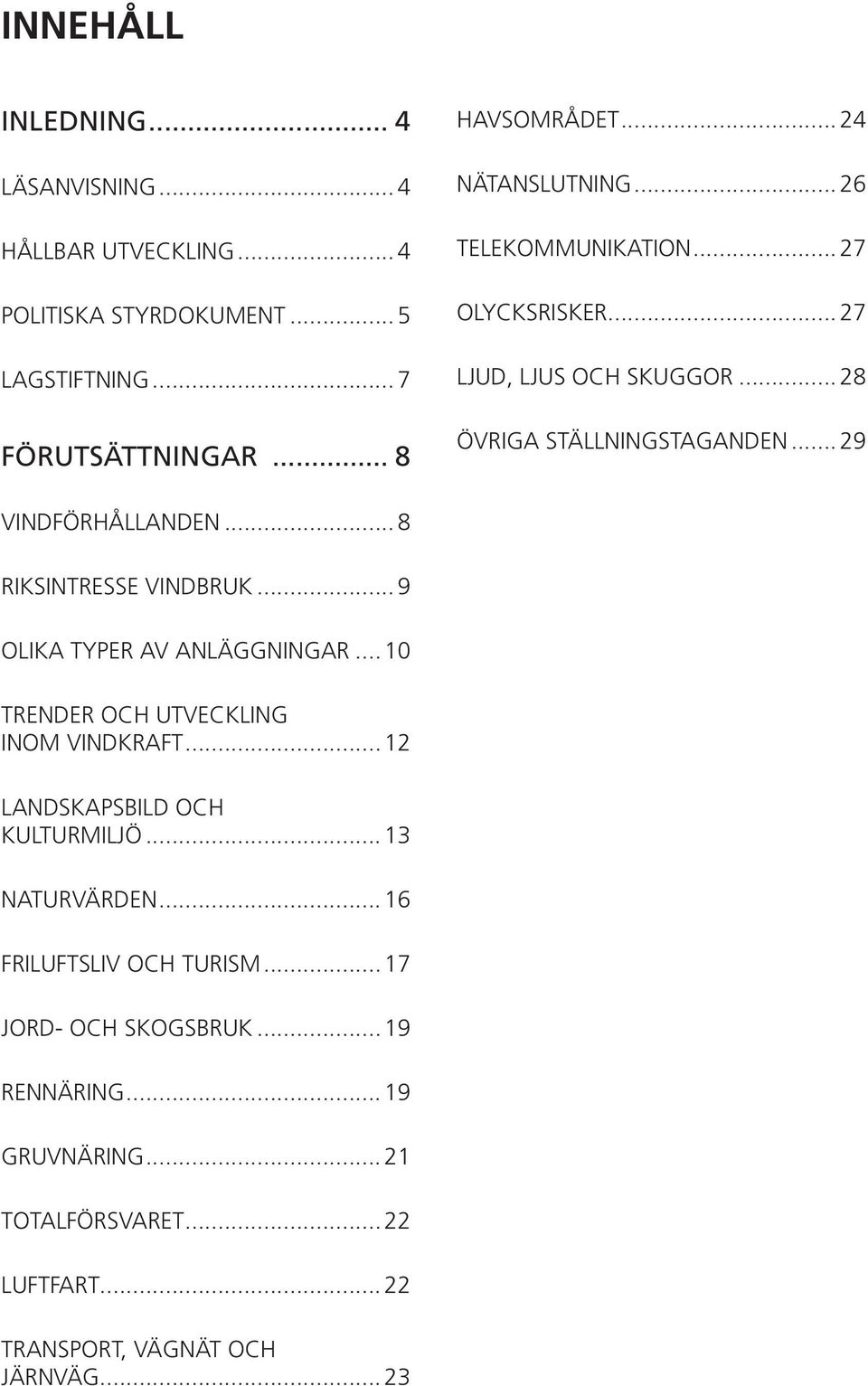 .. 8 RIKSINTRESSE VINDBRUK... 9 OLIKA TYPER AV ANLÄGGNINGAR... 10 TRENDER OCH UTVECKLING INOM VINDKRAFT... 12 LANDSKAPSBILD OCH KULTURMILJÖ.