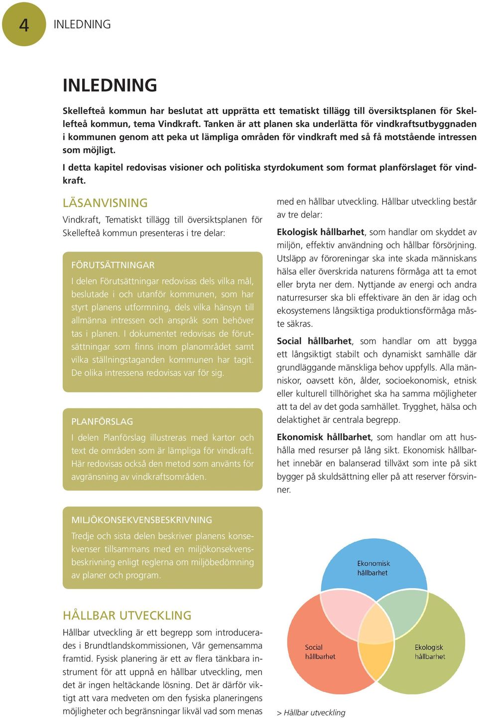 I detta kapitel redovisas visioner och politiska styrdokument som format planförslaget för vindkraft.
