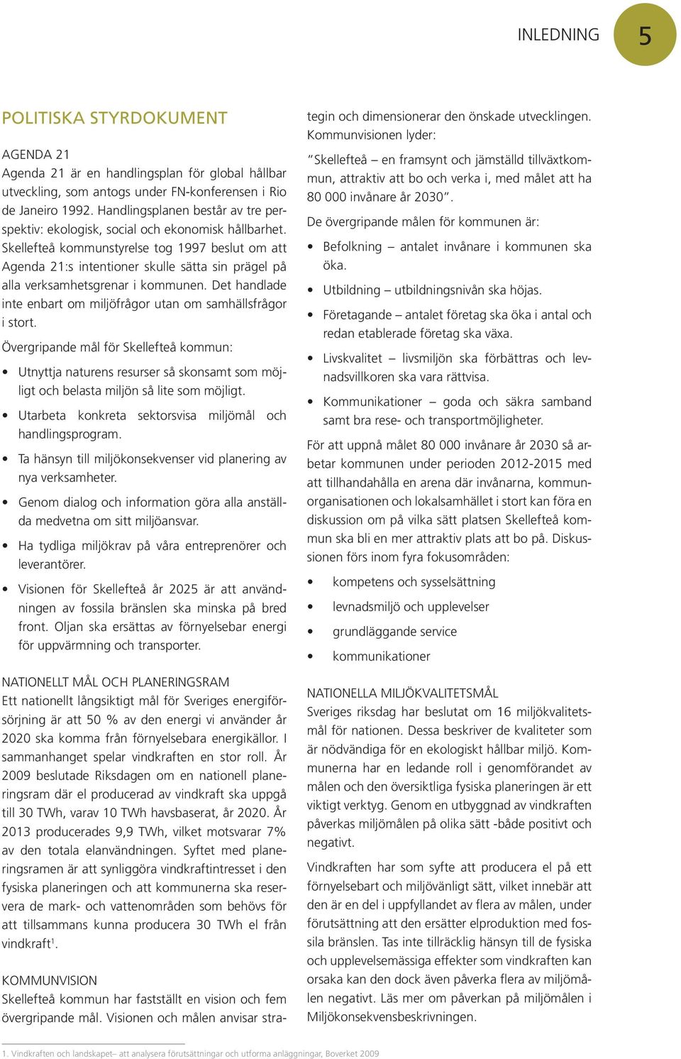 Skellefteå kommunstyrelse tog 1997 beslut om att Agenda 21:s intentioner skulle sätta sin prägel på alla verksamhetsgrenar i kommunen.