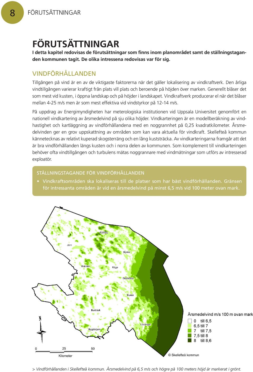 Den årliga vindtillgången varierar kraftigt från plats vill plats och beroende på höjden över marken. Generellt blåser det som mest vid kusten, i öppna landskap och på höjder i landskapet.