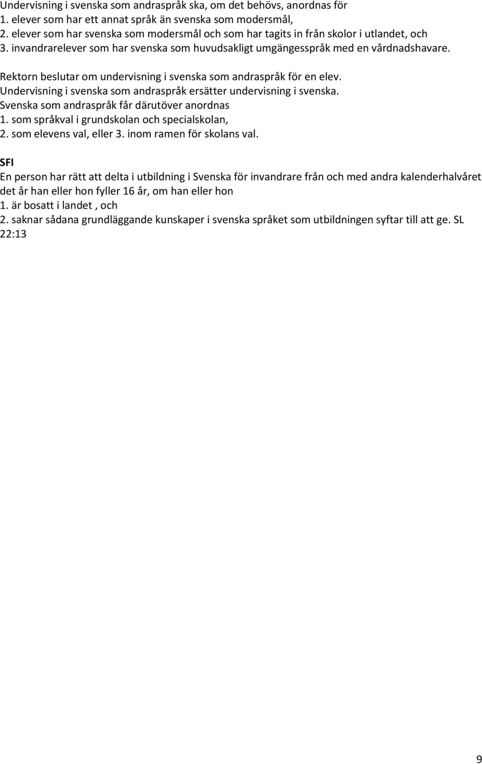 Rektorn beslutar om undervisning i svenska som andraspråk för en elev. Undervisning i svenska som andraspråk ersätter undervisning i svenska. Svenska som andraspråk får därutöver anordnas 1.