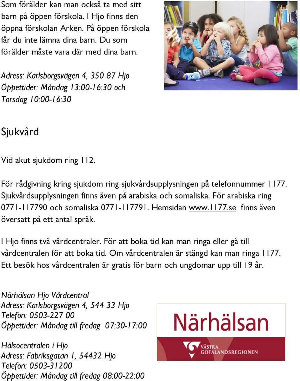 För rådgivning kring sjukdom ring sjukvårdsupplysningen på telefonnummer 1177. Sjukvårdsupplysningen finns även på arabiska och somaliska. För arabiska ring 0771-117790 och somaliska 0771-117791.