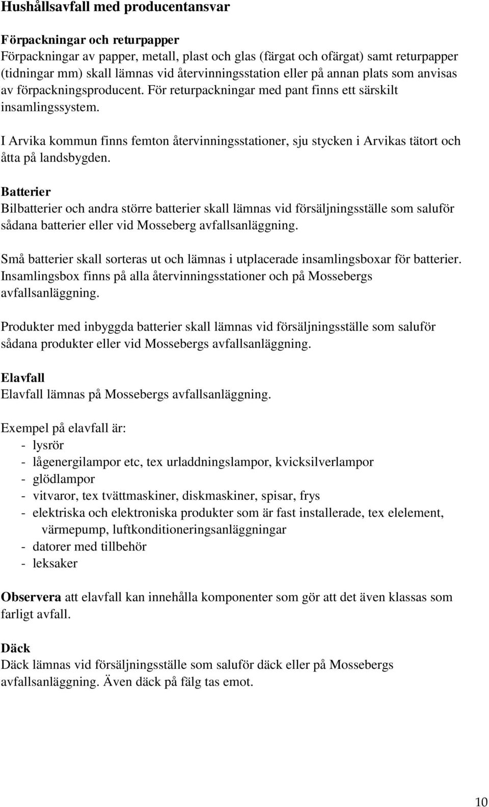 I Arvika kommun finns femton återvinningsstationer, sju stycken i Arvikas tätort och åtta på landsbygden.