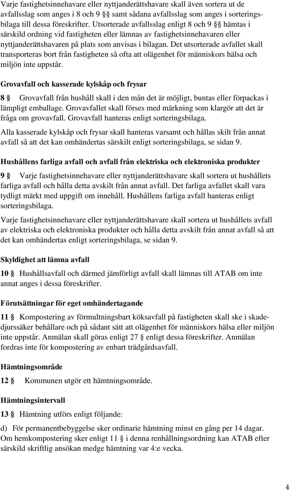 Det utsorterade avfallet skall transporteras bort från fastigheten så ofta att olägenhet för människors hälsa och miljön inte uppstår.